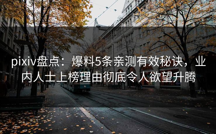 pixiv盘点:爆料5条亲测有效秘诀,业内人士上榜理由彻底令人欲望升腾 pixiv盘点:爆料5条亲测有效秘诀,业内人士上榜理由彻底令人欲望升腾