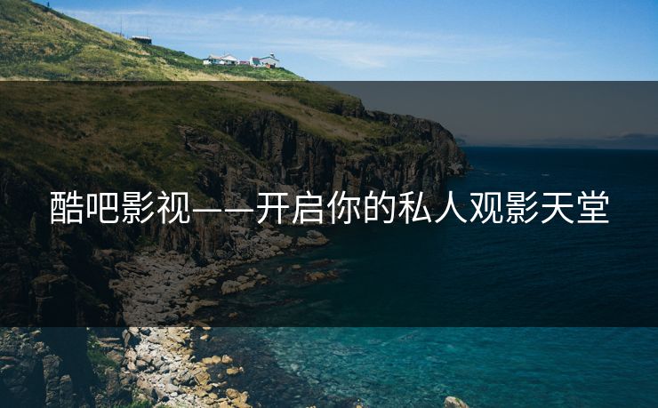 酷吧影视——开启你的私人观影天堂