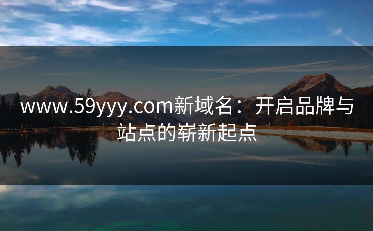 www.59yyy.com新域名：开启品牌与站点的崭新起点