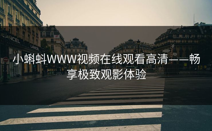 小蝌蚪WWW视频在线观看高清——畅享极致观影体验