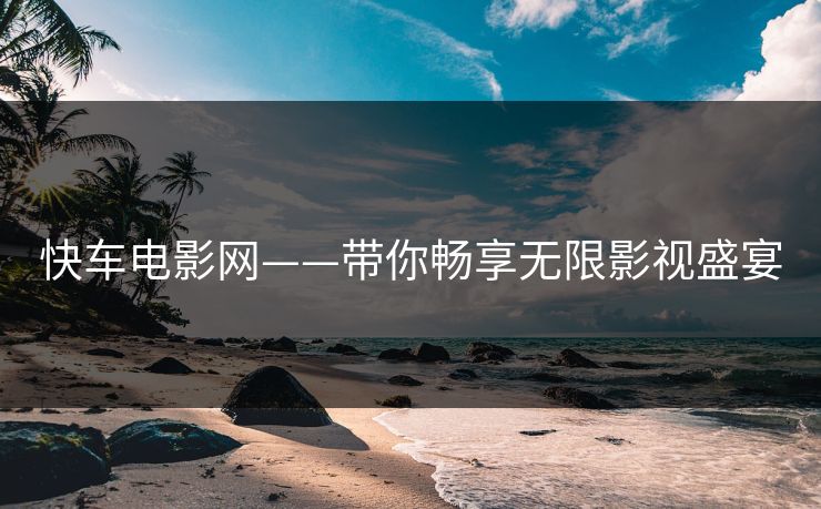 快车电影网——带你畅享无限影视盛宴 快车电影网——带你畅享无限影视盛宴