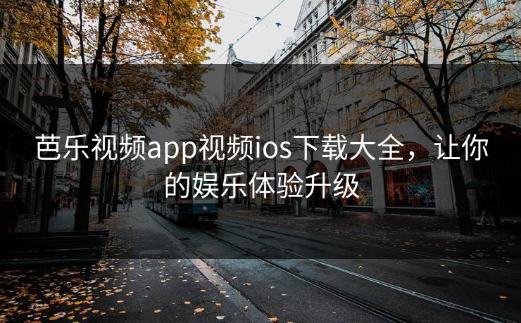 芭乐视频app视频ios下载大全，让你的娱乐体验升级