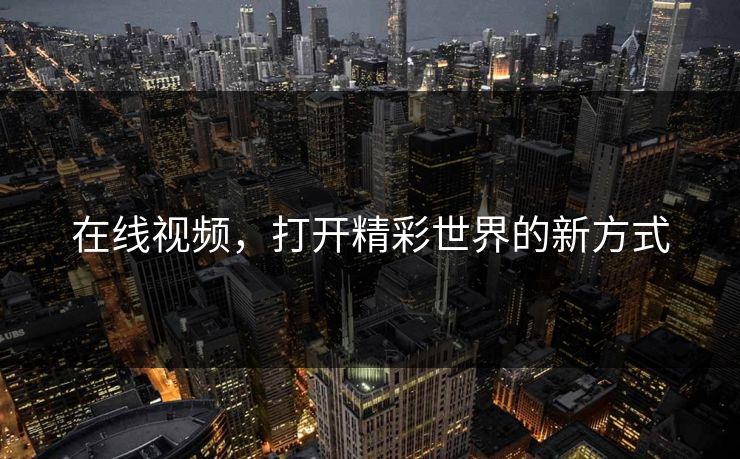 在线视频，打开精彩世界的新方式