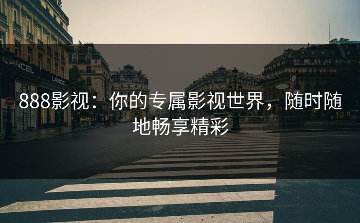 888影视：你的专属影视世界，随时随地畅享精彩