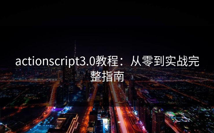 actionscript3.0教程:从零到实战完整指南 actionscript3.0教程:从零到实战完整指南