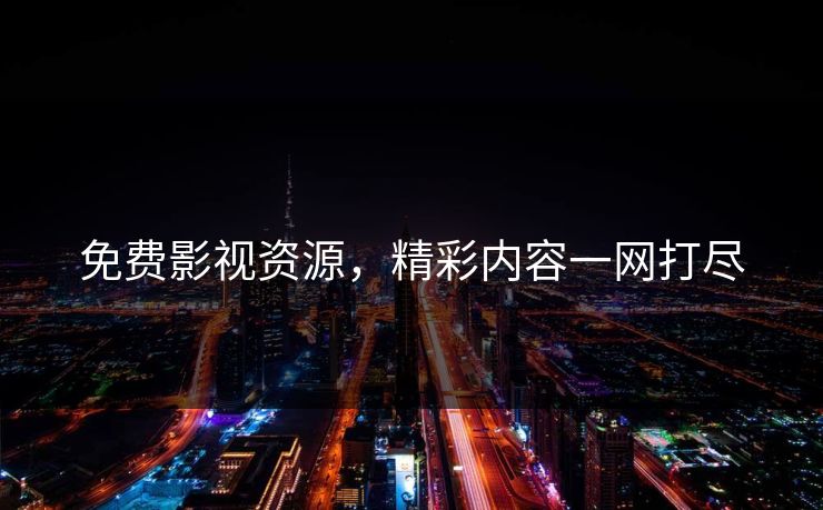 免费影视资源，精彩内容一网打尽