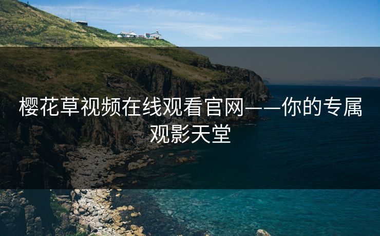 樱花草视频在线观看官网——你的专属观影天堂