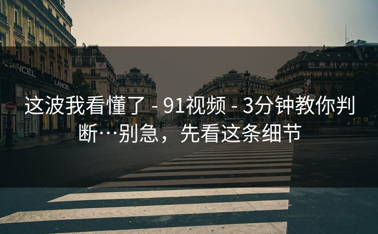 这波我看懂了 - 91视频 - 3分钟教你判断…别急,先看这条细节