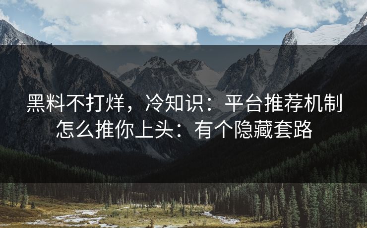 黑料不打烊,冷知识:平台推荐机制怎么推你上头:有个隐藏套路