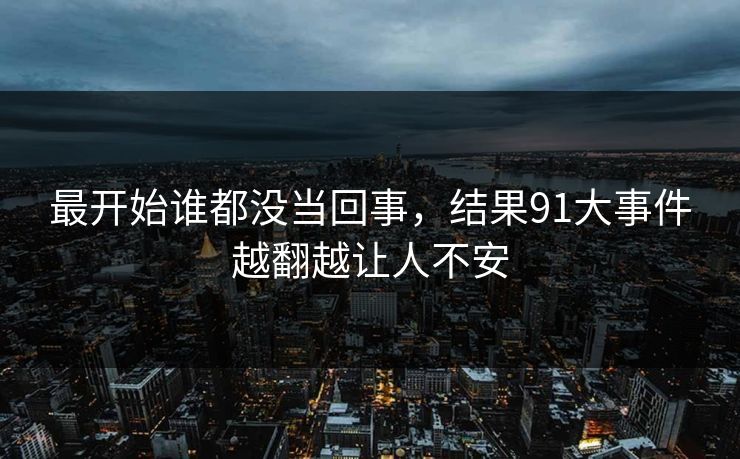 最开始谁都没当回事，结果91大事件越翻越让人不安